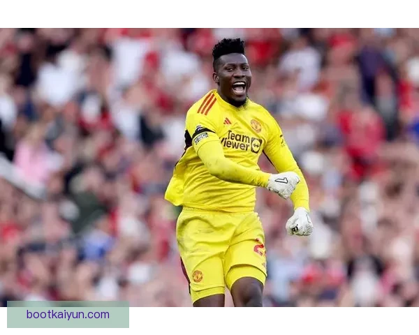 奥纳纳在曼联表现稳健，状态回暖备受关注